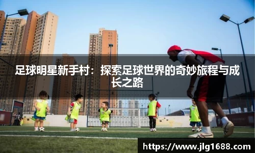 足球明星新手村：探索足球世界的奇妙旅程与成长之路