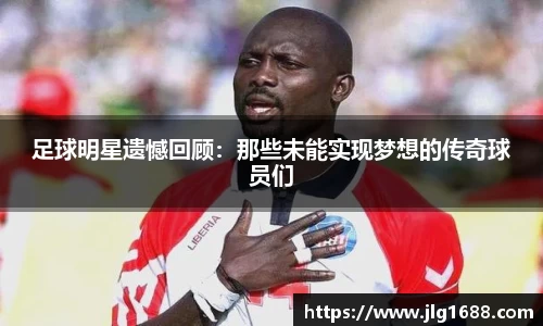 足球明星遗憾回顾：那些未能实现梦想的传奇球员们